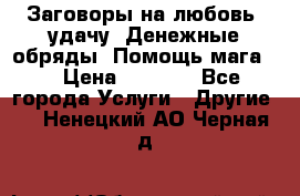 Заговоры на любовь, удачу. Денежные обряды. Помощь мага.  › Цена ­ 2 000 - Все города Услуги » Другие   . Ненецкий АО,Черная д.